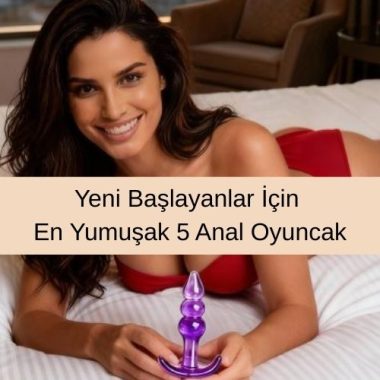 Yeni Başlayanlar İçin En Yumuşak 5 Anal Oyuncak